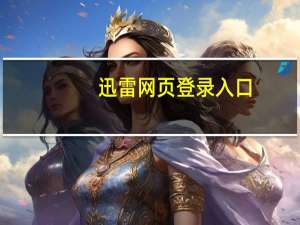 迅雷网页登录入口（迅雷网页）