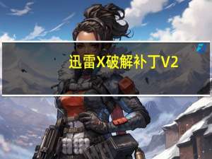 迅雷X破解补丁 V2.0 最新免费版（迅雷X破解补丁 V2.0 最新免费版功能简介）