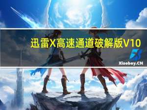 迅雷X高速通道破解版 V10.0 绿色去广告版（迅雷X高速通道破解版 V10.0 绿色去广告版功能简介）