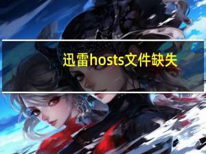 迅雷hosts文件缺失（迅雷hosts文件）