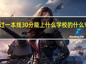 过一本线30分能上什么学校的什么专业呢