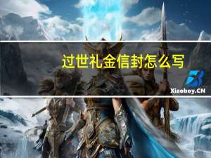 过世礼金信封怎么写（去世送礼信封怎么写）