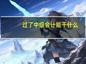 过了中级会计能干什么,这个就业方向很吃香