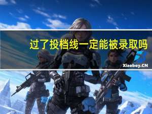过了投档线一定能被录取吗