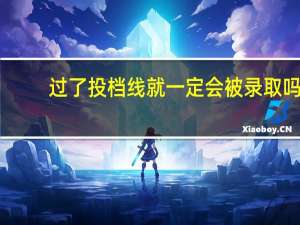 过了投档线就一定会被录取吗