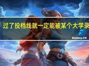 过了投档线就一定能被某个大学录取吗