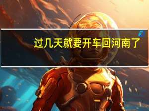 过几天就要开车回河南了，离家一千多公里，有什么要准备的