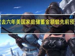 过去六年美国家庭储蓄金额较先前预估低约1.1万亿美元