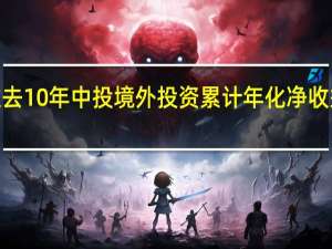 过去10年中投境外投资累计年化净收益率超6%