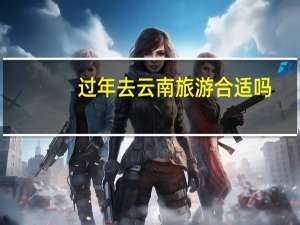 过年去云南旅游合适吗