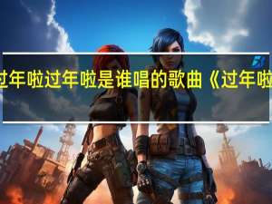 过年啦过年啦是谁唱的 歌曲《过年啦》原唱