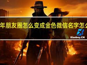过年朋友圈怎么变成金色 微信名字怎么变金色