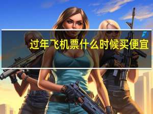 过年飞机票什么时候买便宜