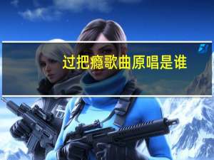 过把瘾歌曲原唱是谁