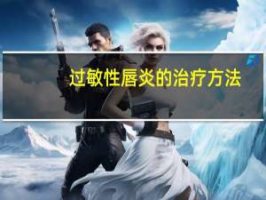 过敏性唇炎的治疗方法（过敏性唇炎简介）