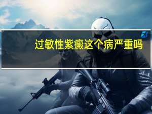 过敏性紫癜这个病严重吗（过敏性紫癜能自愈吗）