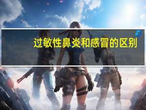 过敏性鼻炎和感冒的区别（过敏性鼻炎和感冒的区别）