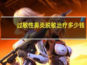 过敏性鼻炎脱敏治疗多少钱（鼻炎脱敏治疗多少钱）