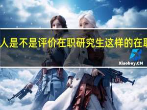 过来人是不是评价在职研究生这样的在职教育很水