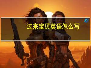 过来宝贝英语怎么写