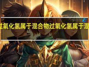 过氧化氢属于混合物 过氧化氢属于混合物么