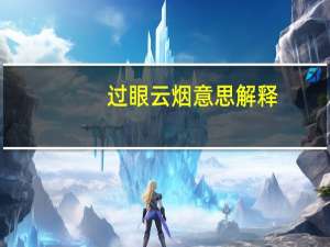 过眼云烟意思解释（过眼云烟-名词解释简介）