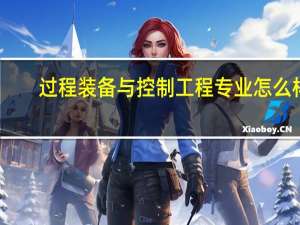 过程装备与控制工程专业怎么样_学什么_前景好吗
