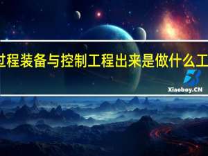 过程装备与控制工程出来是做什么工作的啊