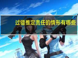 过错推定责任的情形有哪些