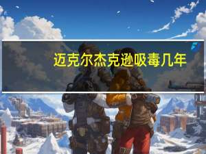 迈克尔杰克逊吸毒几年（迈克尔杰克逊吸毒）