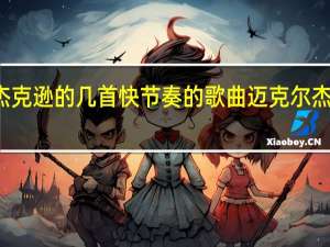 迈克尔杰克逊的几首快节奏的歌曲 迈克尔杰克逊经典歌曲