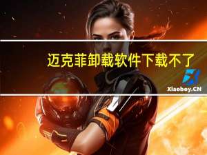 迈克菲卸载软件下载不了（迈克菲卸载软件）