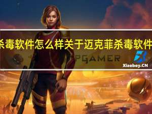 迈克菲杀毒软件怎么样 关于迈克菲杀毒软件怎么样的介绍