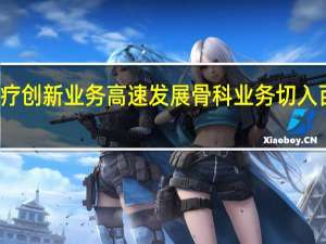 迈瑞医疗创新业务高速发展 骨科业务切入百亿蓝海市场