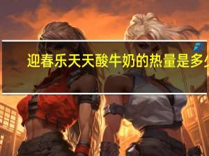迎春乐 天天酸牛奶的热量是多少