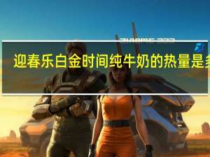 迎春乐 白金时间纯牛奶的热量是多少