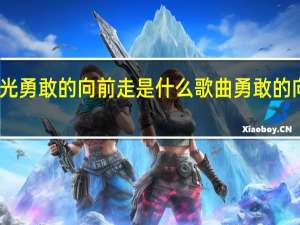 迎着那道光勇敢的向前走是什么歌曲 勇敢的向前走是什么歌