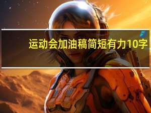 运动会加油稿简短有力10字（运动会加油稿简短）