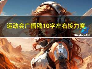 运动会广播稿10字左右接力赛（运动会广播稿10字10篇）