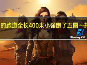 运动场的跑道全长400米小强跑了五圈一共跑了多少米