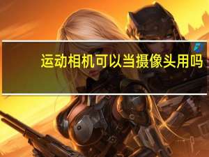 运动相机可以当摄像头用吗