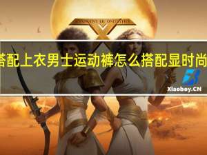 运动裤怎么搭配上衣男士运动裤怎么搭配显时尚 时尚男士服装搭配