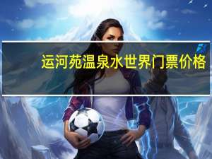 运河苑温泉水世界门票价格