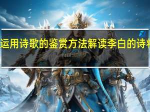 运用诗歌的鉴赏方法解读李白的诗将进酒（运用诗歌的鉴赏方法解读李白的诗将进酒）