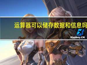 运算器可以储存数据和信息吗（运算器可以储存信息吗）