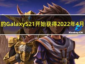 运营商锁定的 Galaxy S21 开始获得 2022 年 4 月的安全更新