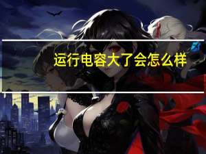 运行电容大了会怎么样