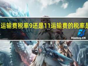 运输费税率9%还是11% 运输费的税率是多少