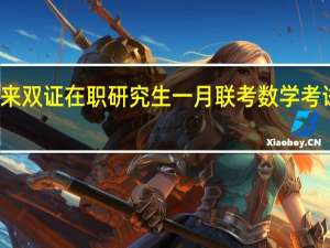 近五年来双证在职研究生一月联考数学考试的特点介绍