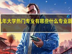 近几年大学热门专业有哪些 什么专业就业前景好